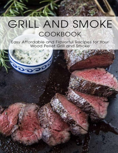 Grill And Smoke Cookbook Easy Affordable and Favorful Recipes For Your Wood Pellet Grill and Smoker