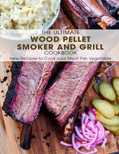 The Ultimate Wood Pellet Smoker and Grill Cookbook New Recipes to Cook Your Meat Fish Vegetable