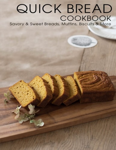 Quick Bread Cookbook Savory & Sweet Breads, Muffins, Biscuits & More