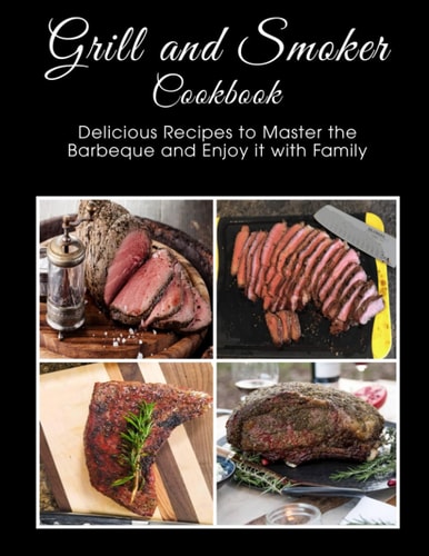 Grill and Smoker Cookbook Delicious Recipes to Master the Barbeque and Enjoy it with Family
