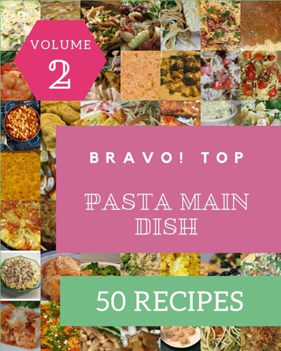 Bravo! Top 50 Pasta Main Dish Recipes Volume 2 Make Cooking at Home Easier with Pasta Main Dish Cookbook!