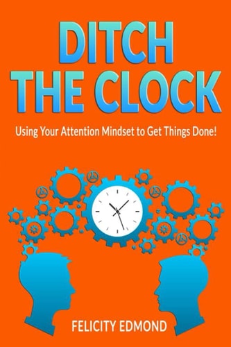 Ditch the Clock Using Your Attention Mindset to Get Things Done!