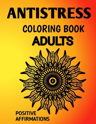 Antistress Coloring Book Antistress Mandala Affirmation Coloring Book for Adults Suffering from Depression, Anxiety, Phobia, Abuse and Codependency.