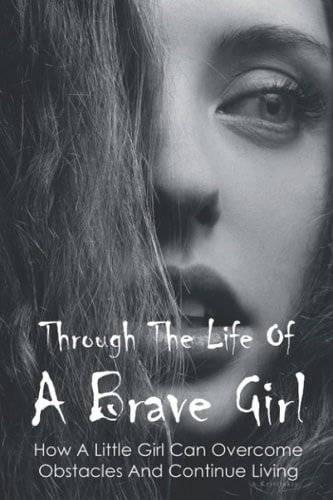 Through The Life Of A Brave Girl How A Little Girl Can Overcome Obstacles And Continue Living: Bullying Stories In School