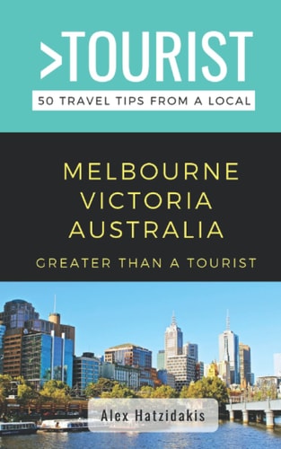 Greater Than a Tourist-Melbourne Victoria Australia 50 Travel Tips from a Local