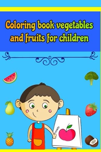 Coloring Book Vegetables and Fruits for Children Coloring Book for Boys and Girls from 3 to 10 Years Old Having Fun and Learning a Variety of Fruits and Vegetables