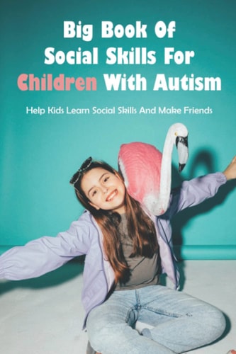 Big Book Of Social Skills For Children With Autism Help Kids Learn Social Skills And Make Friends: Social Survival Guide For Teens
