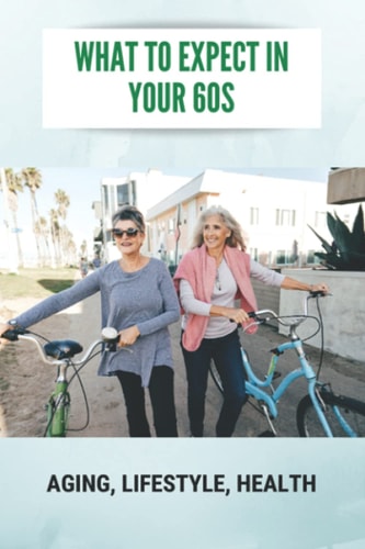 What To Expect In Your 60s Aging, Lifestyle, Health: Feeling Life Of 60