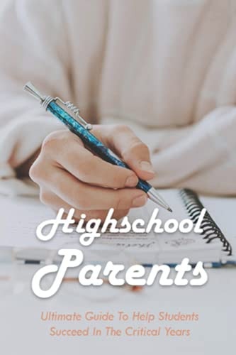 Highschool Parents Ultimate Guide To Help Students Succeed In The Critical Years: Parents In Highschooland Book