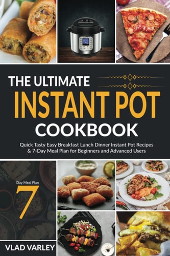 The Ultimate Instant Pot Cookbook Quick Tasty Easy Breakfast Lunch Dinner Instant Pot Recipes and 7-Day Meal Plan for Beginners and Advanced Users