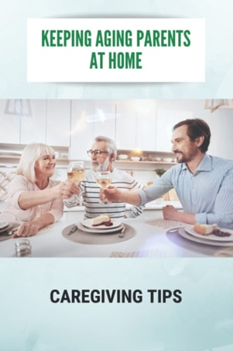 Keeping Aging Parents At Home Caregiving Tips: Thoughtful Caregiver