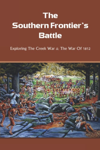 The Southern Frontier's Battle Exploring The Creek War & The War Of 1812: War Of 1812 History