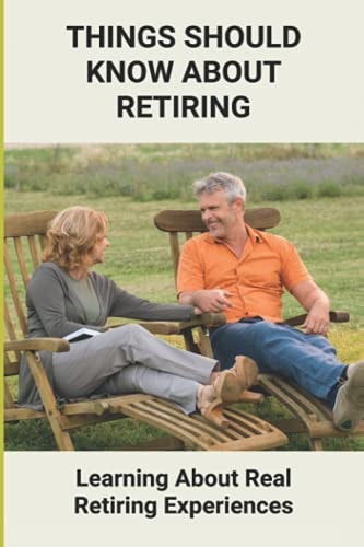 Things Should Know About Retiring Learning About Real Retiring Experiences: Real Retirement Stories