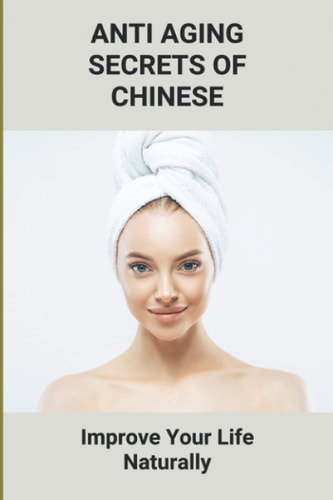 Anti Aging Secrets Of Chinese Improve Your Life Naturally: Ancient Chinese Beauty Natural