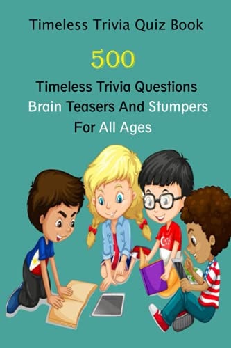 Timeless Trivia Quiz Book 500 Timeless Trivia Questions, Brain Teasers And Stumpers For All Ages