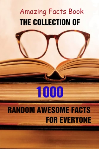 Amazing Facts Book The Collection of 1000 Random Awesome Facts For Everyone