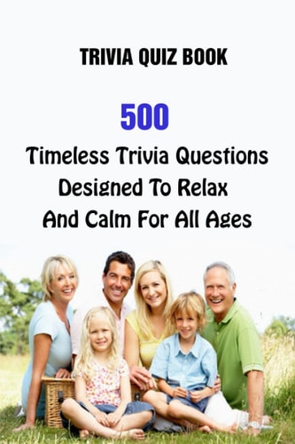 Trivia Quiz Book 500 Timeless Trivia Questions Designed To Relax And Calm For All Ages