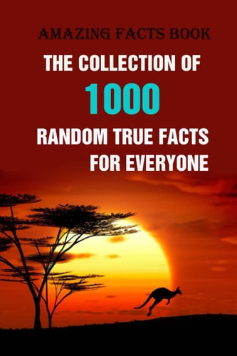 Amazing Facts Book The Collection of 1000 Random True Facts For Everyone
