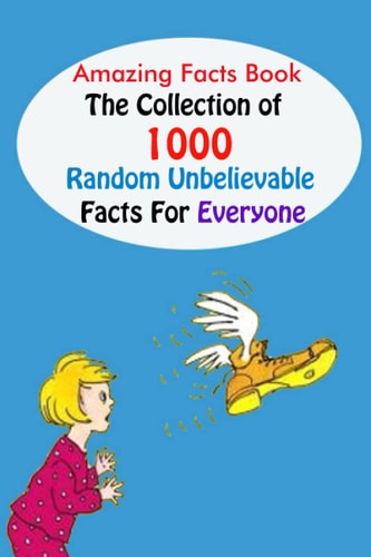 Amazing Facts Book The Collection of 1000 Random Unbelievable Facts For Everyone