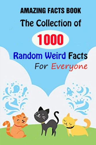 Amazing Facts Book The Collection of 1000 Random Weird Facts For Everyone