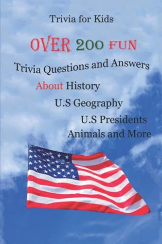 Trivia for Kids Over 200 Fun Trivia Questions and Answers About History, U.S Geography, U.S Presidents, Animals and More
