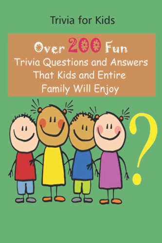 Trivia for Kids Over 200 Fun Trivia Questions and Answers That Kids and Entire Family Will Enjoy