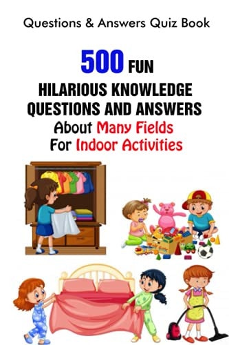Questions & Answers Quiz Book 500 Fun, Hilarious Knowledge Questions and Answers About Many Fields For Indoor Activities