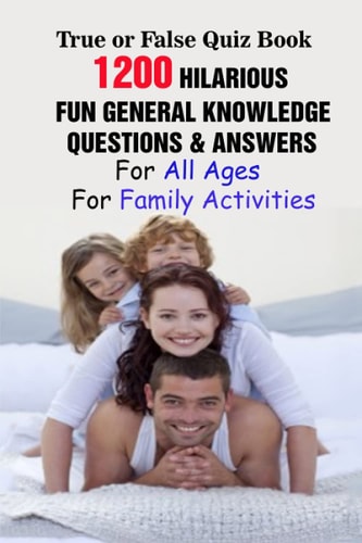 True Or False Quiz Book 1200 Hilarious, Fun General Knowledge Questions & Answers For All Ages For Family Activities