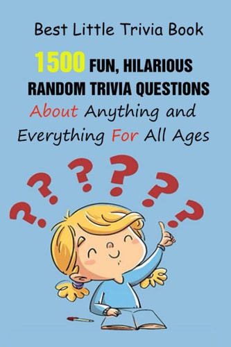 Best Little Trivia Book 1500 Fun, Hilarious, Random Trivia Questions About Anything and Everything For All Ages