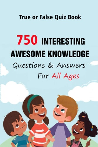 True Or False Quiz Book 750 Interesting, Awesome Knowledge Questions & Answers For All Ages