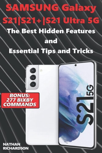 Samsung Galaxy S21-S21+-S21 Ultra 5G - The Best Hidden Features and Essential Tips and Tricks (Bonus 277 Bixby Commands)