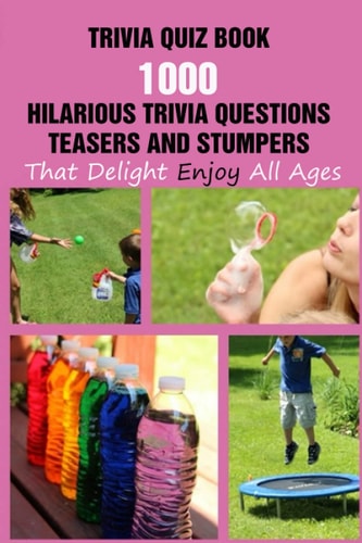 Trivia Quiz Book 1000 Hilarious Trivia Questions, Teasers And Stumpers That Delight Enjoy All Ages