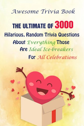 Awesome Trivia Book The Ultimate Of 3000 Hilarious, Random Trivia Questions About Everything Those Are Ideal Ice-breakers For All Celebrations