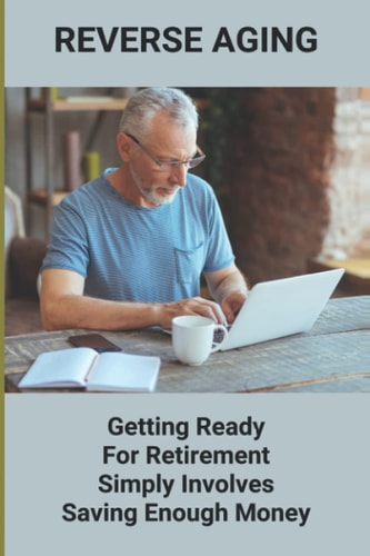 Reverse Aging Getting Ready For Retirement Simply Involves Saving Enough Money: Retirement Insurance Plans