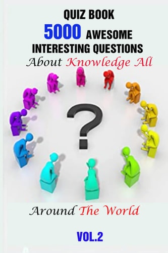 Quiz Book 5000 Awesome, Interesting Questions About Knowledge All Around The World Vol.2
