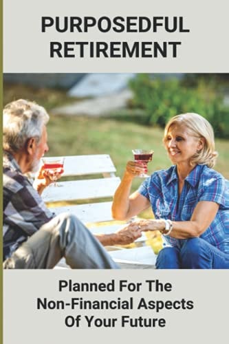 Purposedful Retirement Planned For The Non-Financial Aspects Of Your Future: Retirement Insurance Plans