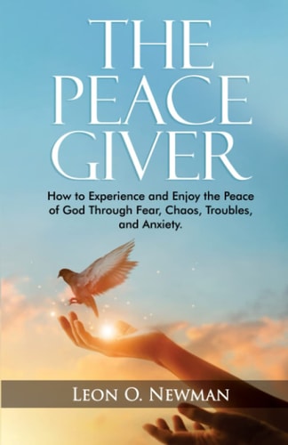 The Peace Giver How to Experience and Enjoy the Peace of God Through Fear, Chaos, Troubles, and Anxiety.