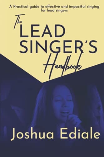 The Lead Singer's Handbook Proven Steps All in One Book to Help You Rise Above Mediocrity and Sing Effectively and Excellently Everytime!