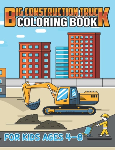 Big Construction Truck Coloring Book for Kids Ages 4-8 Kids Big Coloring Book with Dump Trucks, Garbage Trucks, Digger, Tractors and More Coloring Book for Kids Ages 2-4 3-5 4-8