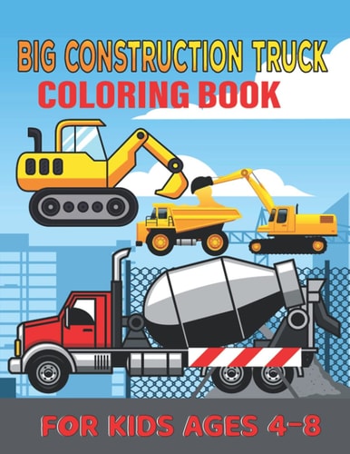 Big Construction Truck Coloring Book for Kids Ages 4-8 My First Big Construction Coloring Book Filled With 40+ Designs of Big Trucks, Cranes, Tractors, Diggers