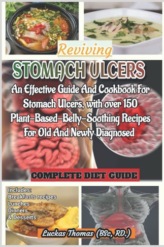 Reviving Stomach Ulcers An Effective Guide And Cookbook For Stomach Ulcers with Over 150 Plant-Base-Belly-Soothing Recipes For Old And Newly Diagnosed
