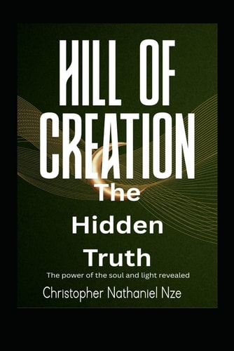 HILL OF CREATION: THE HIDDEN TRUTH, THE POWER OF THE SOUL AND LIGHT REVEALED