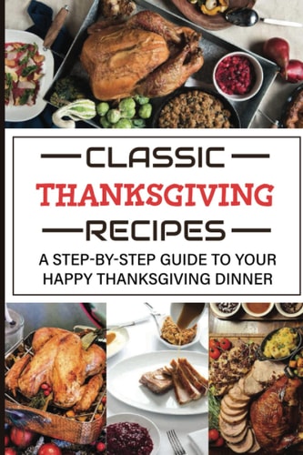 Classic Thanksgiving Recipes A Step-by-Step Guide To Your Happy Thanksgiving Dinner