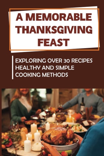 A Memorable Thanksgiving Feast Exploring Over 30 Recipes Healthy And Simple Cooking Methods