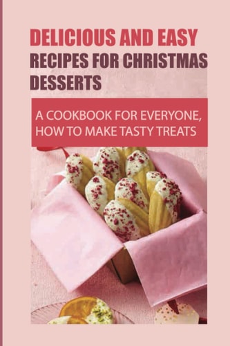 Delicious And Easy Recipes For Christmas Desserts A Cookbook For Everyone, How To Make Tasty Treats