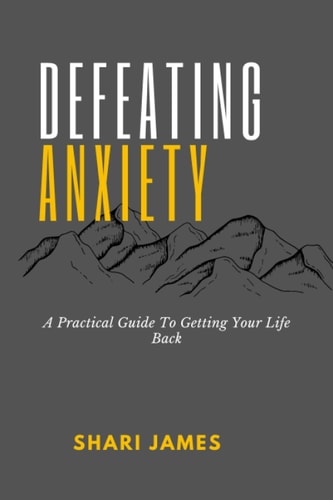Defeating Anxiety A Practical Guide to Getting Your Life Back