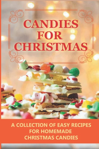 Candies For Christmas A Collection Of Easy Recipes For Homemade Christmas Candies