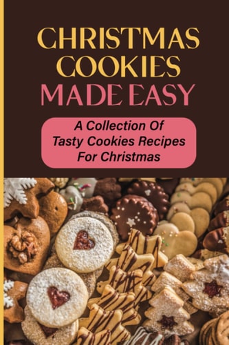 Christmas Cookies Made Easy A Collection Of Tasty Cookies Recipes For Christmas