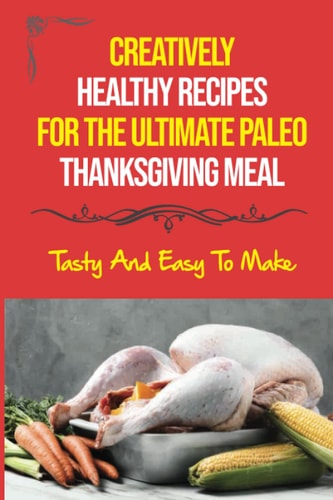 Creatively Healthy Recipes For The Ultimate Paleo Thanksgiving Meal Tasty And Easy To Make