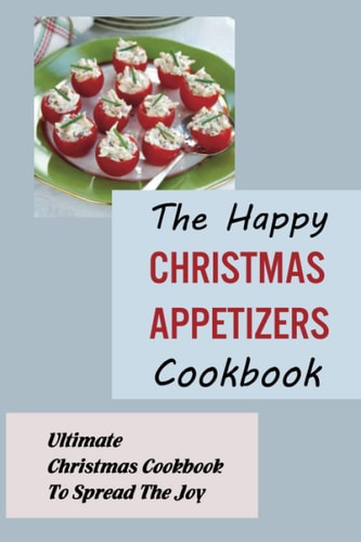 The Happy Christmas Appetizers Cookbook Ultimate Christmas Cookbook To Spread The Joy